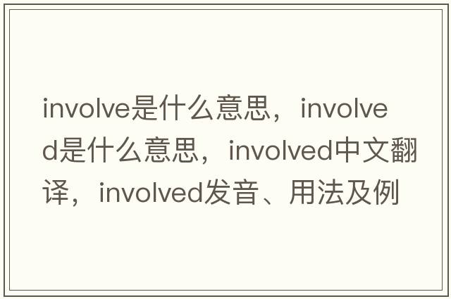 involve是什么意思，involved是什么意思，involved中文翻譯，involved發(fā)音、用法及例句