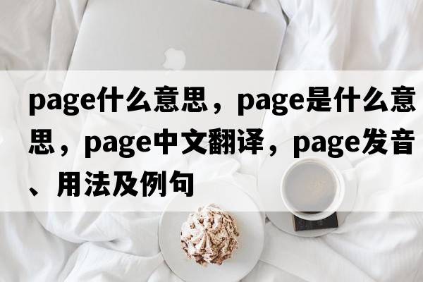 Page什么意思，page是什么意思，page中文翻譯，page發(fā)音、用法及例句