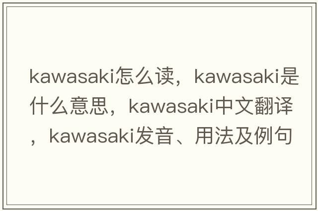kawasaki怎么讀，Kawasaki是什么意思，Kawasaki中文翻譯，Kawasaki發(fā)音、用法及例句