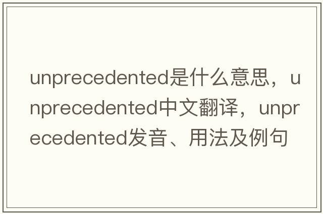 unprecedented是什么意思，unprecedented中文翻譯，unprecedented發(fā)音、用法及例句