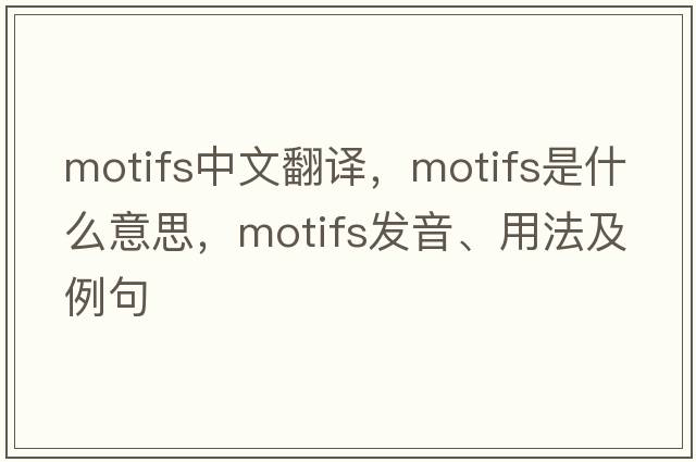 motifs中文翻譯，motifs是什么意思，motifs發(fā)音、用法及例句