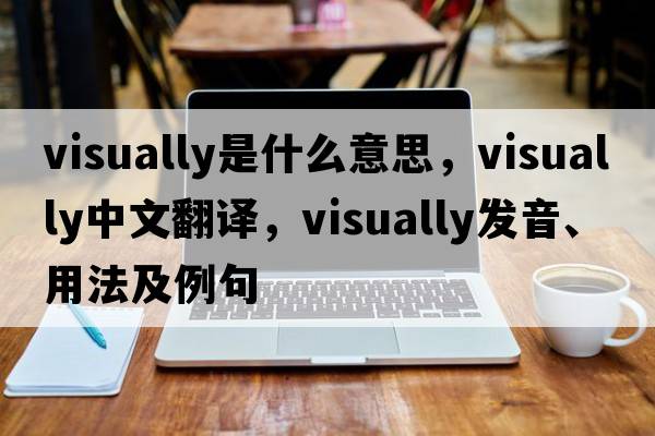 visually是什么意思，visually中文翻譯，visually發(fā)音、用法及例句