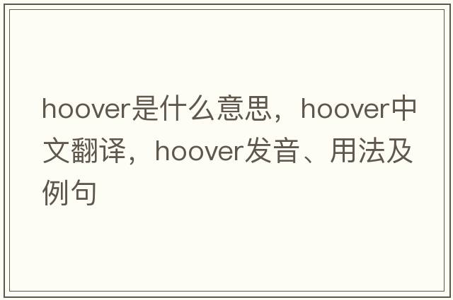 hoover是什么意思，hoover中文翻譯，hoover發(fā)音、用法及例句