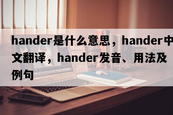 hander是什么意思，hander中文翻譯，hander發(fā)音、用法及例句