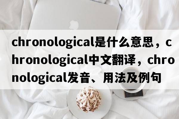 chronological是什么意思，chronological中文翻譯，chronological發(fā)音、用法及例句