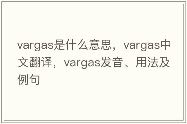 VARGAS是什么意思，VARGAS中文翻譯，VARGAS發(fā)音、用法及例句