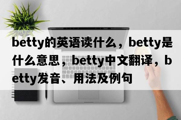 betty的英語(yǔ)讀什么，betty是什么意思，betty中文翻譯，betty發(fā)音、用法及例句