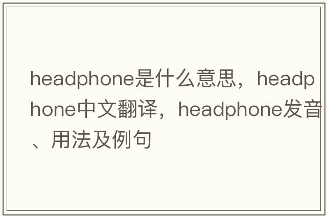 headphone是什么意思，headphone中文翻譯，headphone發(fā)音、用法及例句