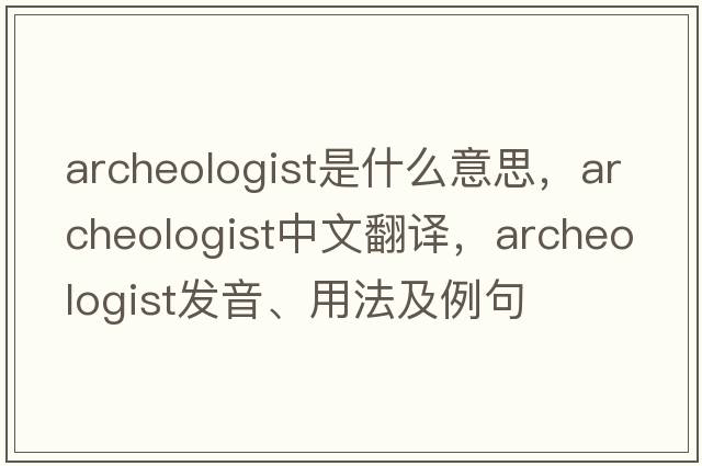archeologist是什么意思，archeologist中文翻譯，archeologist發(fā)音、用法及例句