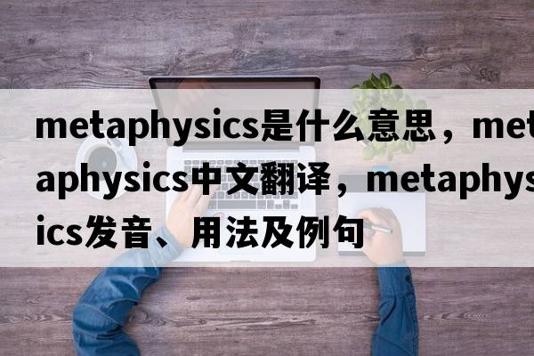 metaphysics是什么意思，metaphysics中文翻譯，metaphysics發(fā)音、用法及例句