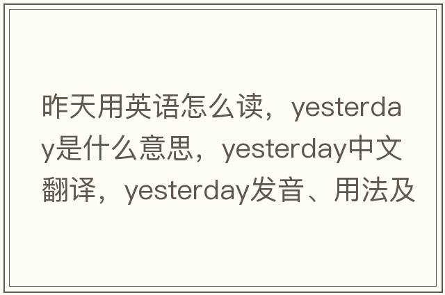 昨天用英語(yǔ)怎么讀，yesterday是什么意思，yesterday中文翻譯，yesterday發(fā)音、用法及例句