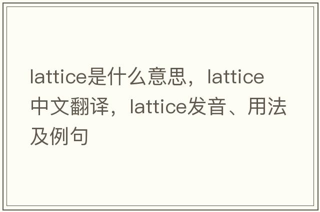 lattice是什么意思，lattice中文翻譯，lattice發(fā)音、用法及例句