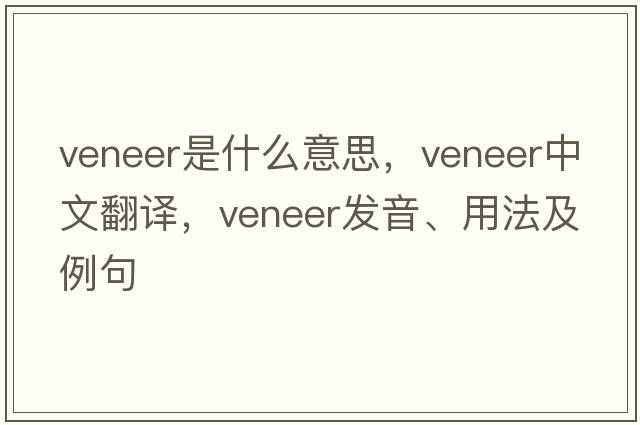 veneer是什么意思，veneer中文翻譯，veneer發(fā)音、用法及例句
