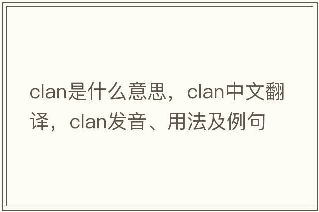 clan是什么意思，clan中文翻譯，clan發(fā)音、用法及例句