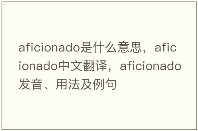 aficionado是什么意思，aficionado中文翻譯，aficionado發(fā)音、用法及例句
