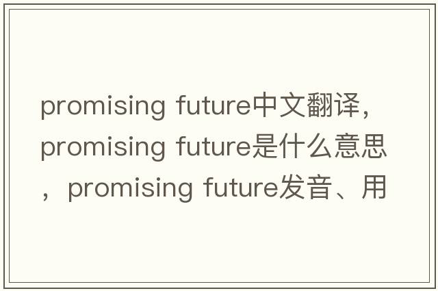 promising future中文翻譯，promising future是什么意思，promising future發(fā)音、用法及例句