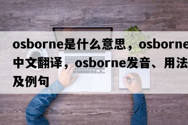 Osborne是什么意思，Osborne中文翻譯，Osborne發(fā)音、用法及例句