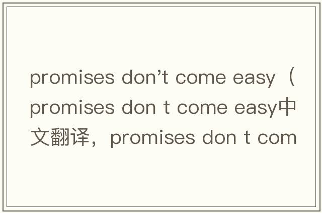 promises don't come easy（promises don t come easy中文翻譯，promises don t come easy是什么意思，promises do