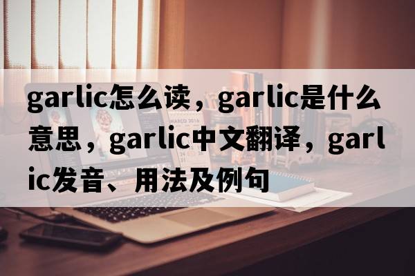garlic怎么讀，garlic是什么意思，garlic中文翻譯，garlic發(fā)音、用法及例句