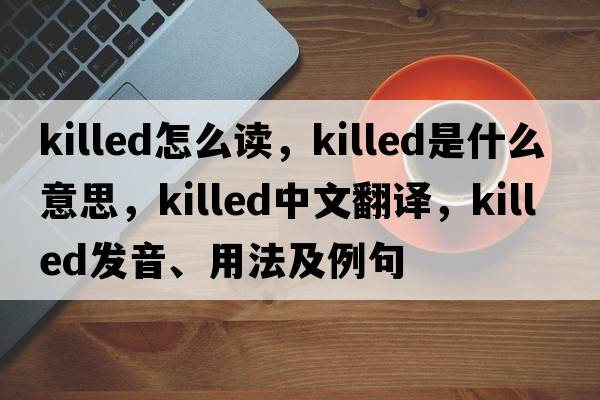 killed怎么讀，killed是什么意思，killed中文翻譯，killed發(fā)音、用法及例句