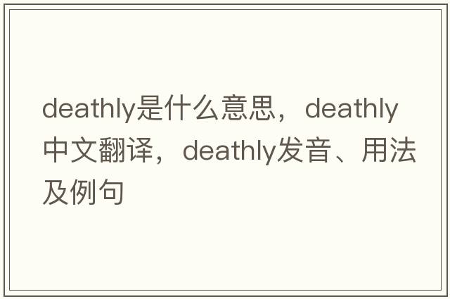 deathly是什么意思，deathly中文翻譯，deathly發(fā)音、用法及例句