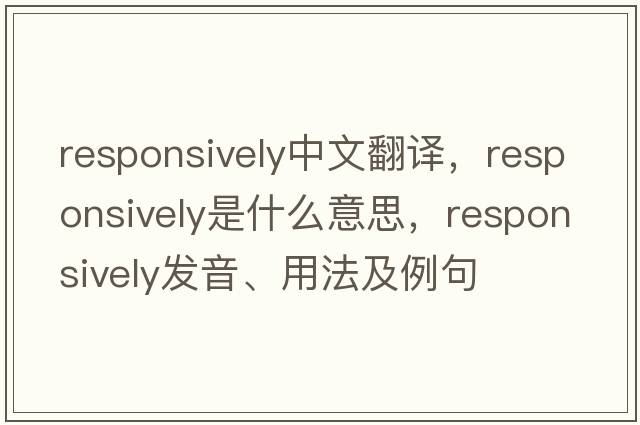 responsively中文翻譯，responsively是什么意思，responsively發(fā)音、用法及例句