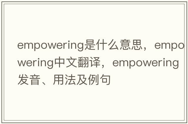 empowering是什么意思，empowering中文翻譯，empowering發(fā)音、用法及例句
