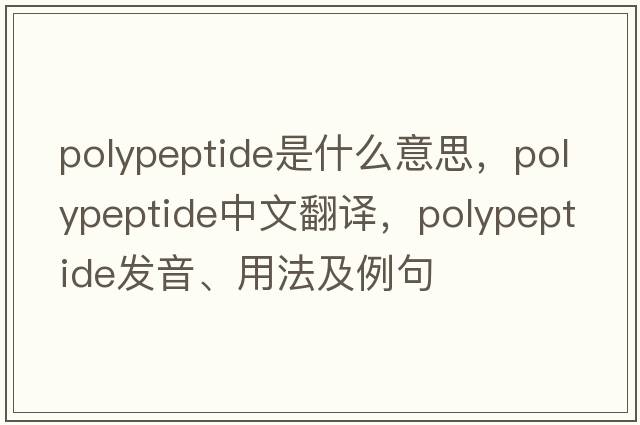 polypeptide是什么意思，polypeptide中文翻譯，polypeptide發(fā)音、用法及例句
