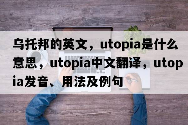 烏托邦的英文，Utopia是什么意思，Utopia中文翻譯，Utopia發(fā)音、用法及例句