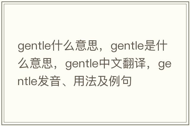 gentle什么意思，gentle是什么意思，gentle中文翻譯，gentle發(fā)音、用法及例句