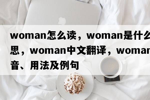 woman怎么讀，woman是什么意思，woman中文翻譯，woman發(fā)音、用法及例句