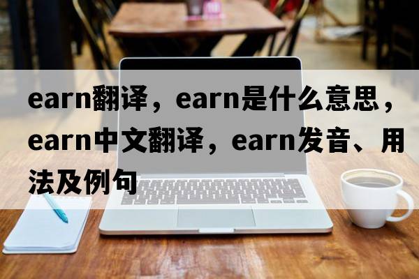 earn翻譯，earn是什么意思，earn中文翻譯，earn發(fā)音、用法及例句