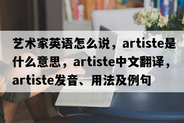 藝術(shù)家英語(yǔ)怎么說(shuō)，artiste是什么意思，artiste中文翻譯，artiste發(fā)音、用法及例句