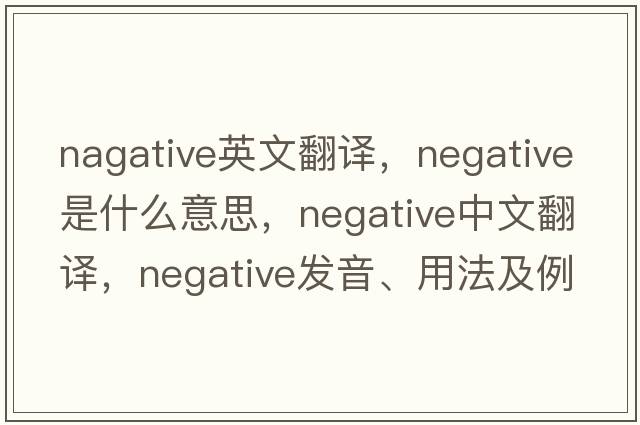 nagative英文翻譯，negative是什么意思，negative中文翻譯，negative發(fā)音、用法及例句
