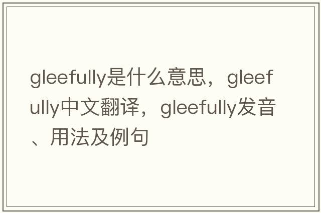 gleefully是什么意思，gleefully中文翻譯，gleefully發(fā)音、用法及例句