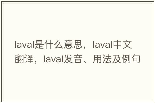 Laval是什么意思，Laval中文翻譯，Laval發(fā)音、用法及例句