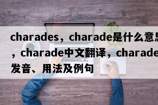 charades，charade是什么意思，charade中文翻譯，charade發(fā)音、用法及例句