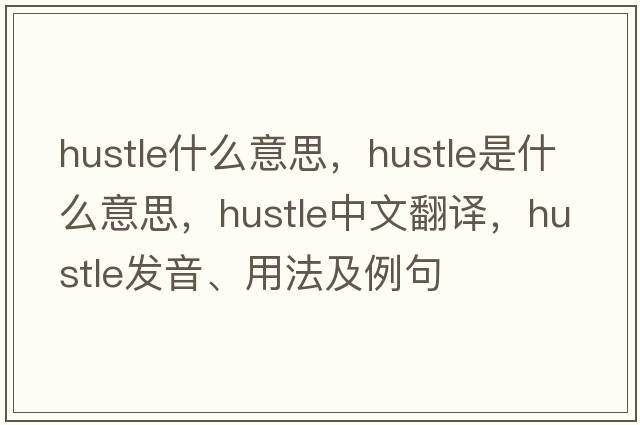 hustle什么意思，hustle是什么意思，hustle中文翻譯，hustle發(fā)音、用法及例句
