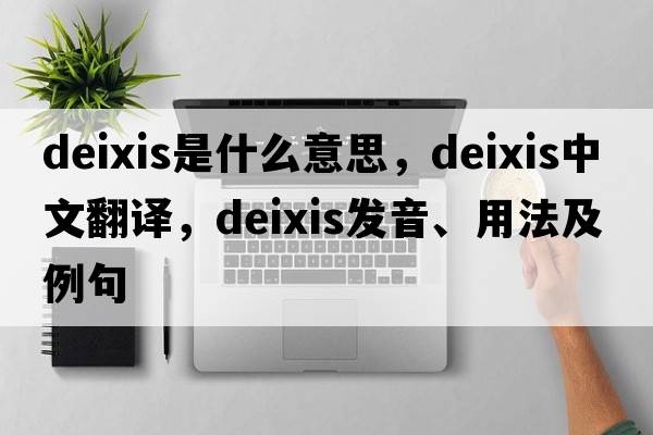 deixis是什么意思，deixis中文翻譯，deixis發(fā)音、用法及例句
