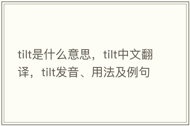 tilt是什么意思，tilt中文翻譯，tilt發(fā)音、用法及例句