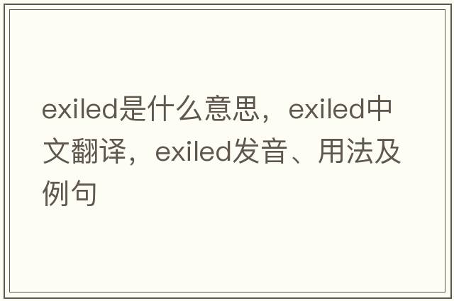 exiled是什么意思，exiled中文翻譯，exiled發(fā)音、用法及例句