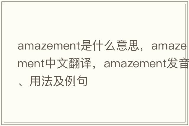 amazement是什么意思，amazement中文翻譯，amazement發(fā)音、用法及例句