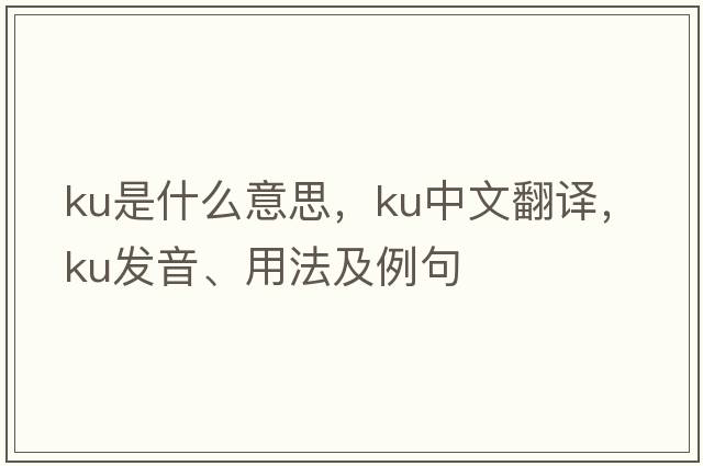 ku是什么意思，ku中文翻譯，ku發(fā)音、用法及例句