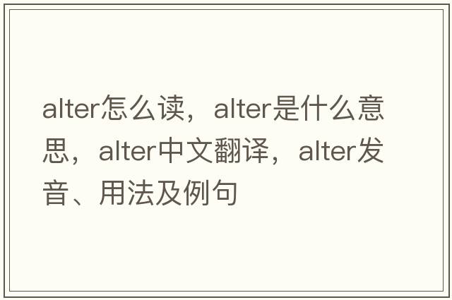 alter怎么讀，alter是什么意思，alter中文翻譯，alter發(fā)音、用法及例句