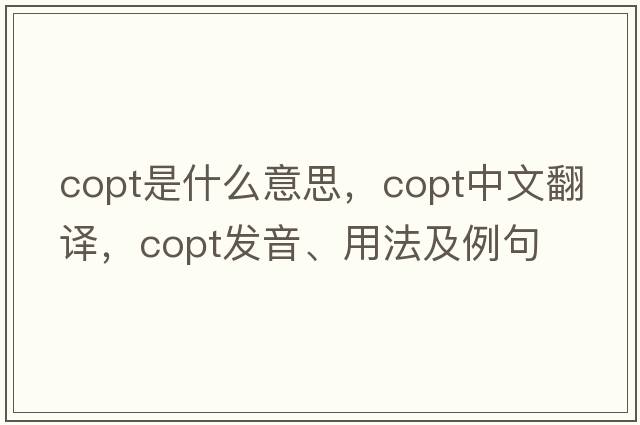 Copt是什么意思，Copt中文翻譯，Copt發(fā)音、用法及例句