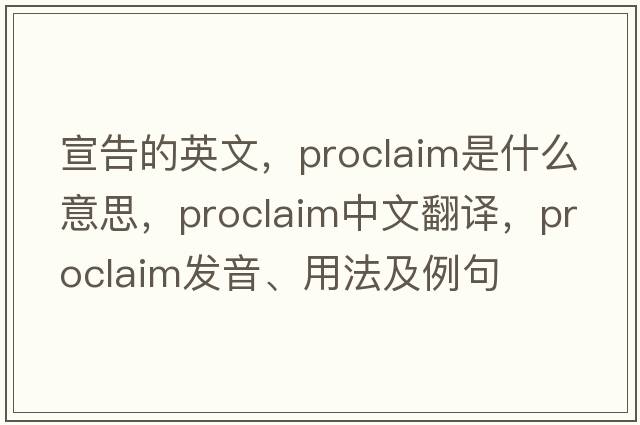 宣告的英文，proclaim是什么意思，proclaim中文翻譯，proclaim發(fā)音、用法及例句