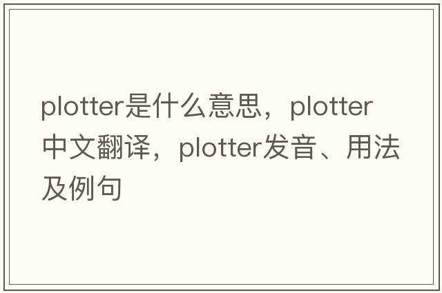 plotter是什么意思，plotter中文翻譯，plotter發(fā)音、用法及例句