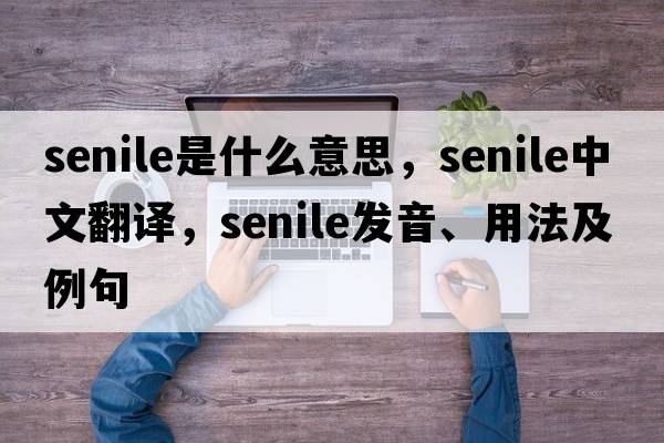 senile是什么意思，senile中文翻譯，senile發(fā)音、用法及例句