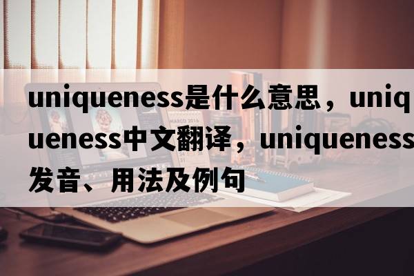 uniqueness是什么意思，uniqueness中文翻譯，uniqueness發(fā)音、用法及例句