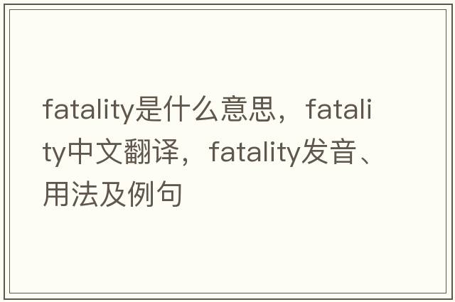 fatality是什么意思，fatality中文翻譯，fatality發(fā)音、用法及例句